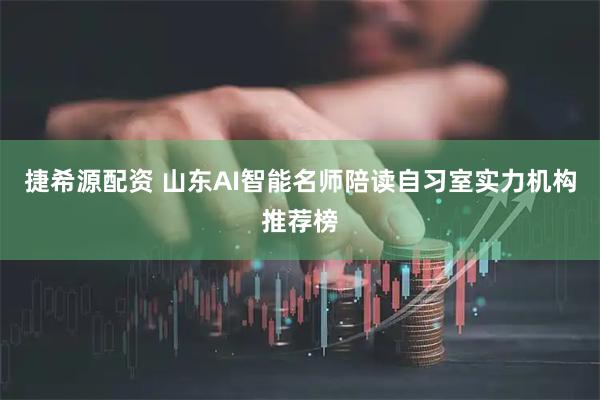 捷希源配资 山东AI智能名师陪读自习室实力机构推荐榜